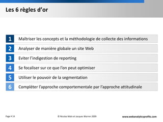 Les 6 règles d’orPage 14Maîtriser les concepts et la méthodologie de collecte des informations1Analyser de manière globale un site Web2Eviter l’indigestion de reporting3Se focaliser sur ce que l’on peut optimiser4Utiliser le pouvoir de la segmentation5Compléter l’approche comportementale par l’approche attitudinale6