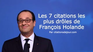 Les 7 citations les
plus drôles de
François Holande
Par citationsdejour.com
 