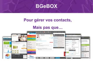 Pour gérer vos contacts,
Mais pas que…
BGeBOX
 