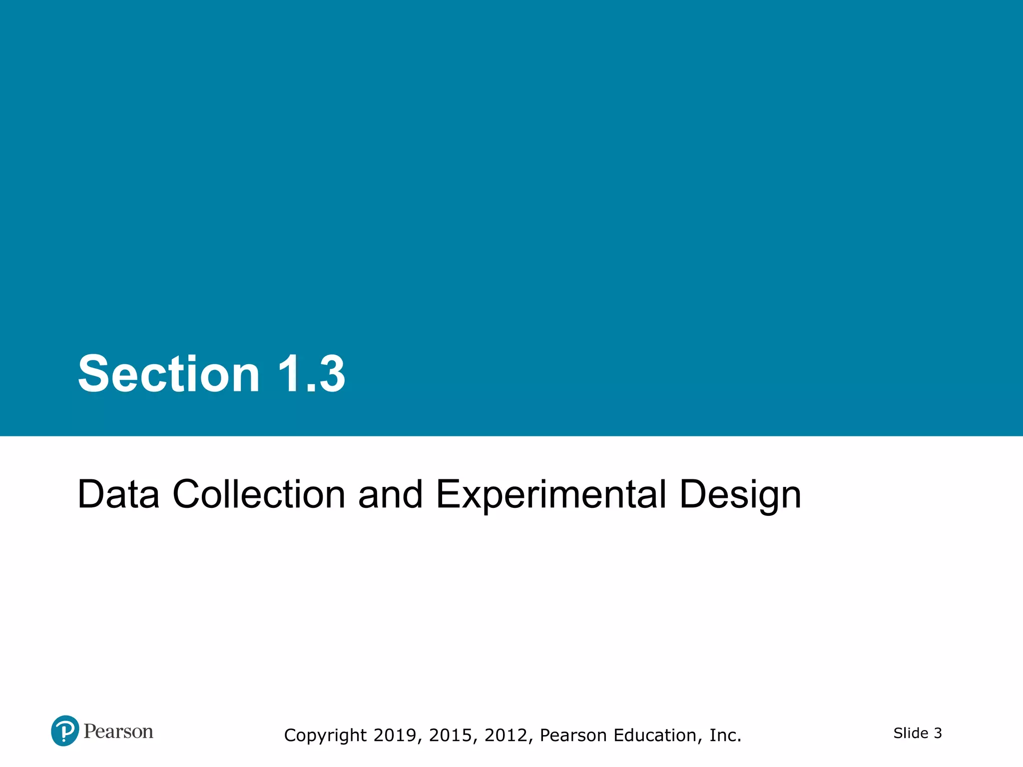 Copyright 2019, 2015, 2012, Pearson Education, Inc. Slide 3
Section 1.3
Data Collection and Experimental Design
 