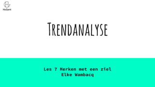 Trendanalyse
Les 7 Merken met een ziel
Elke Wambacq
 