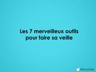 Les 7 merveilleux outils
pour faire sa veille
 