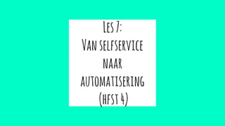 Les7:
Vanselfservice
naar
automatisering
(hfst4)
 