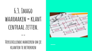 6.3.Imago
waarmaken=klant
centraalzetten.
--
Verschillendemanierenomje
klantentebetrekken
 