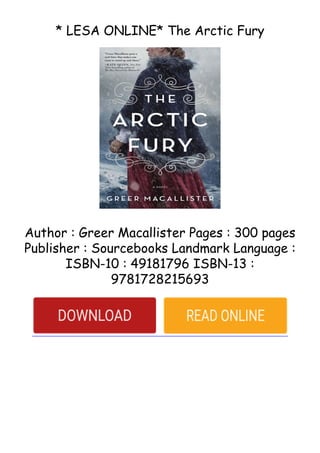 * LESA ONLINE* The Arctic Fury
Author : Greer Macallister Pages : 300 pages
Publisher : Sourcebooks Landmark Language :
ISBN-10 : 49181796 ISBN-13 :
9781728215693
 