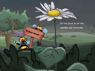 De nos jours la vie des
abeilles est menacée.
 