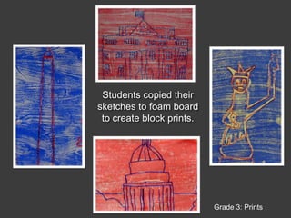 Students copied their sketches to foam board to create block prints.Grade 3: Prints