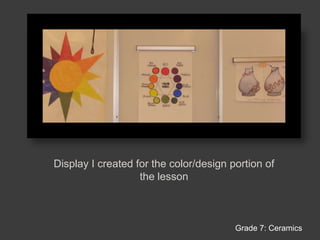 Display I created for the color/design portion of the lessonGrade 7: Ceramics