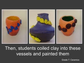 Then, students coiled clay into these vessels and painted themGrade 7: Ceramics