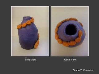 Side ViewAerial ViewGrade 7: Ceramics