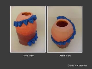 Side ViewAerial ViewGrade 7: Ceramics