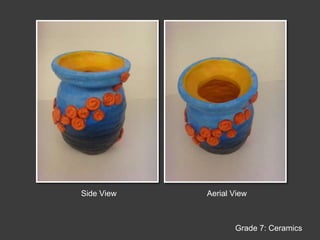 Side ViewAerial ViewGrade 7: Ceramics