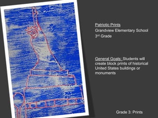 Patriotic PrintsGrandview Elementary School3rd GradeGeneral Goals: Students will create block prints of historical United States buildings or monumentsGrade 3: Prints