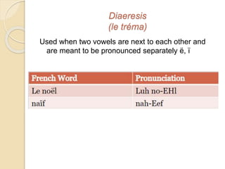 Diaeresis
(le tréma)
Used when two vowels are next to each other and
are meant to be pronounced separately ë, ï
 