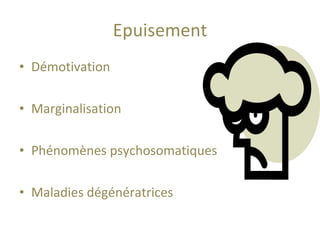 Epuisement Démotivation Marginalisation Phénomènes psychosomatiques Maladies dégénératrices 