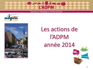 Les actions de
l’ADPM
année 2014
1
 