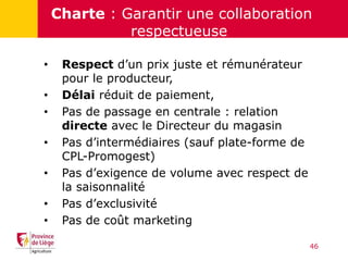 Charte : Garantir une collaboration
respectueuse
• Respect d’un prix juste et rémunérateur
pour le producteur,
• Délai réd...