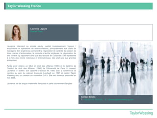 Laurence Lapeyre
Partner, Paris
Laurence intervient en private equity, capital investissement, fusions /
acquisitions et opérations de restructurations, principalement aux côtés de
managers. Son expérience comprend la négociation de contrats de cession de
titres, pactes d'actionnaires, la conduite d’audits juridiques, la négociation de
tout contrat s'y rapportant ainsi que tout accord en Corporate. Elle représente
à la fois des clients nationaux et internationaux, des start-ups aux grandes
entreprises
Après avoir obtenu un DEA en droit des affaires (1996) et le diplôme de
l'Institut de droit des Affaires (1996) de l'Université de Paris II (Assas),
Laurence a obtenu son diplôme d’avocat en 1998. Elle a commence sa
carrière au sein du cabinet d’avocats Landwell en 1997 et rejoint Taylor
Wessing dès sa création en novembre 2003. Elle est devenue associée en
mai 2008.
Laurence est de langue maternelle française et parle couramment l'anglais
Contact Details
T: +33 (0)1 72 74 03 33 E: l.lapeyre@taylorwessing.com
Taylor Wessing France
 