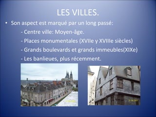 Son aspect est marqué par un long passé: - Centre ville: Moyen-âge. - Places monumentales (XVIIe y XVIIIe siècles) - Grands boulevards et grands immeubles(XIXe) - Les banlieues, plus récemment. LES VILLES. 