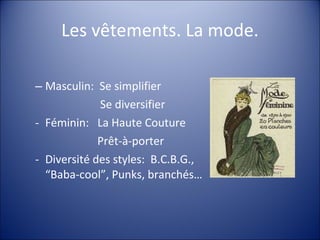 Les vêtements. La mode. Masculin:  Se simplifier   Se diversifier Féminin:  La Haute Couture   Prêt-à-porter Diversité des styles:  B.C.B.G., “Baba-cool”, Punks, branchés… 
