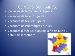 CONGÉS  SCOLAIRES. Vacances de la Toussaint: 8 jours. Vacances de Noël: 13 jours Vacances de février: 8 jours Vacances de Printemps: 17 jours Vacances d’été: 68 jours (de la fin de juin au début de septembre)  