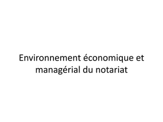 Environnement économique et
managérial du notariat
 