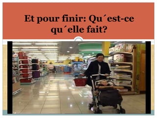 Et pour finir: Qu´est-ce 
qu´elle fait? 
 