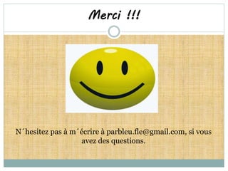 Merci !!! 
N´hesitez pas à m´écrire à parbleu.fle@gmail.com, si vous 
avez des questions. 
