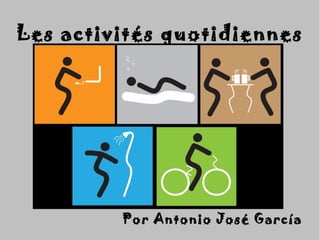 Les activités quotidiennesLes activités quotidiennes
Por Antonio José GarcíaPor Antonio José García
 