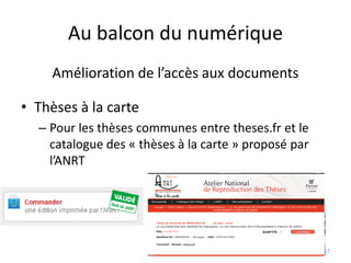 Au balcon du numérique
• Thèses à la carte
– Pour les thèses communes entre theses.fr et le
catalogue des « thèses à la carte » proposé par
l’ANRT
57
Amélioration de l’accès aux documents
 