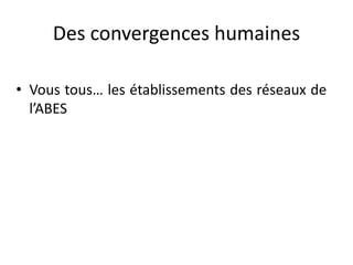 Des convergences humaines
• Vous tous… les établissements des réseaux de
l’ABES
 