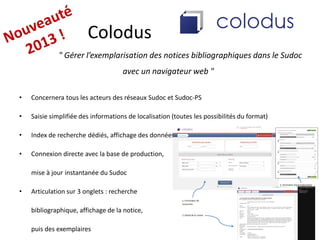 Colodus
" Gérer l’exemplarisation des notices bibliographiques dans le Sudoc
avec un navigateur web "
• Concernera tous le...