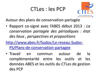 CTLes : les PCP
Autour des plans de conservation partagée
• Rapport co-signé avec l’ABES début 2013 : La
conservation part...
