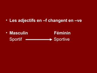 • Les adjectifs en –f changent en –ve

• Masculin             Féminin
  Sportif              Sportive
 