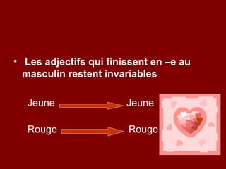 • Les adjectifs qui finissent en –e au
  masculin restent invariables

  Jeune                 Jeune

  Rouge                 Rouge
 