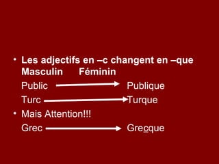 • Les adjectifs en –c changent en –que
  Masculin     Féminin
  Public                 Publique
  Turc                   Turque
• Mais Attention!!!
  Grec                   Grecque
 