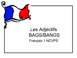 Les Adjectifs
BAGS/BANGS
Français 1 NCVPS
 