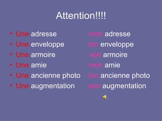 Attention!!!! Une  adresse  mon  adresse Une  enveloppe  ton  enveloppe Une  armoire  son  armoire Une  amie  mon  amie Une  ancienne photo  ton  ancienne photo Une  augmentation  son  augmentation 