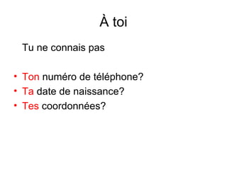 À toi Tu ne connais pas Ton  numéro de téléphone? Ta  date de naissance? Tes  coordonnées? 