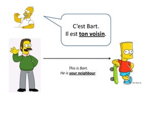C’est Bart.Il est ton voisin.This is Bart.He isyourneighbour.