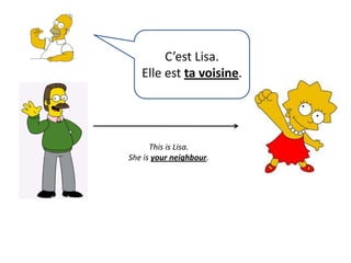 C’est Lisa.Elle est ta voisine.This is Lisa.Sheisyourneighbour.
