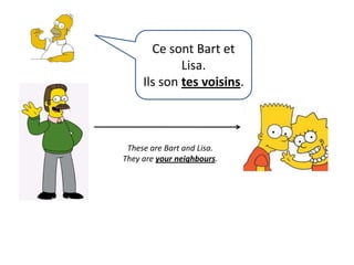 Ce sont Bart et Lisa.Ils son tes voisins.These are Bart and Lisa.They are yourneighbours.