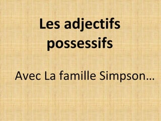 Les adjectifs possessifs Avec La famille Simpson… 