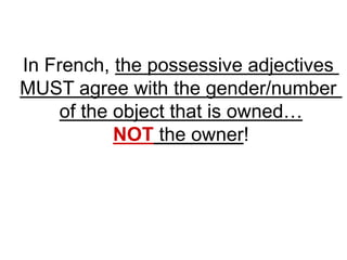 In French, the possessive adjectives
MUST agree with the gender/number
of the object that is owned…
NOT the owner!
 