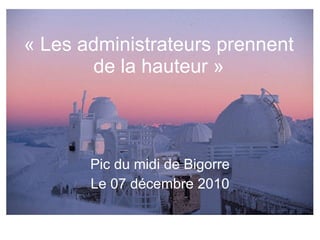 « Les administrateurs prennent de la hauteur » Pic du midi de Bigorre Le 07 décembre 2010 