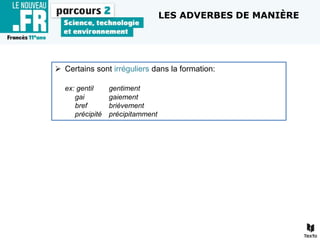  Certains sont irréguliers dans la formation:
ex: gentil gentiment
gai gaiement
bref brièvement
précipité précipitamment
LES ADVERBES DE MANIÈRE
 