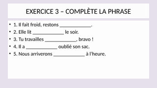 EXERCICE 3 – COMPLÈTE LA PHRASE
• 1. Il fait froid, restons ____________.
• 2. Elle lit ____________ le soir.
• 3. Tu travailles ____________, bravo !
• 4. Il a ____________ oublié son sac.
• 5. Nous arriverons ____________ à l’heure.
 