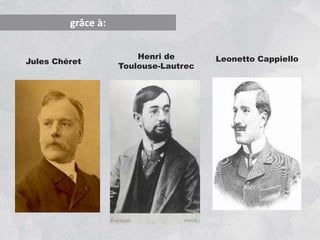grâce à:
Jules Chéret
Henri de
Toulouse-Lautrec
Leonetto Cappiello
 