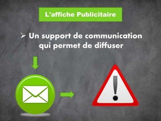  Un support de communication
qui permet de diffuser
L'affiche Publicitaire
 