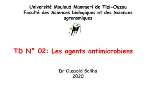 TD N° 02: Les agents antimicrobiens
Université Mouloud Mammeri de Tizi-Ouzou
Faculté des Sciences biologiques et des Sciences
agronomiques
Dr Oussaid Saliha
2020
 